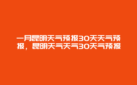 一月昆明天气预报30天天气预报，昆明天气天气30天气预报