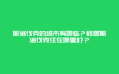 斯洛伐克的城市有哪些？移居斯洛伐克住在哪里好？