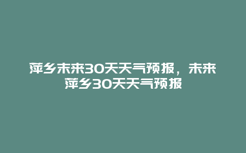 萍乡末来30天天气预报，未来萍乡30天天气预报