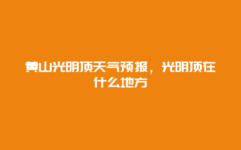 黄山光明顶天气预报，光明顶在什么地方