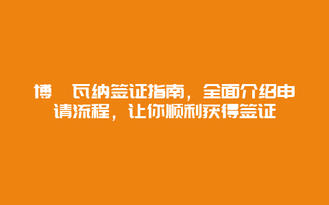 博茨瓦纳签证指南，全面介绍申请流程，让你顺利获得签证