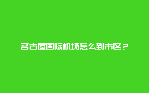 名古屋国际机场怎么到市区？