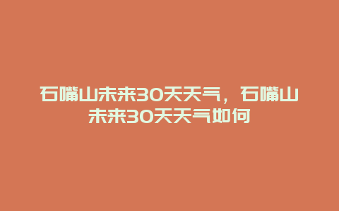 石嘴山未来30天天气，石嘴山未来30天天气如何