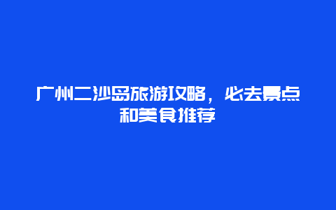 广州二沙岛旅游攻略，必去景点和美食推荐