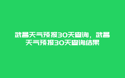 武昌天气预报30天查询，武昌天气预报30天查询结果