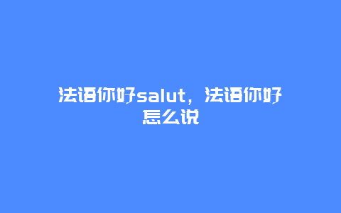 法语你好salut，法语你好怎么说