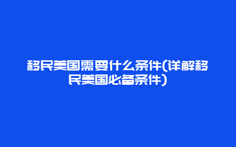 移民美国需要什么条件(详解移民美国必备条件)