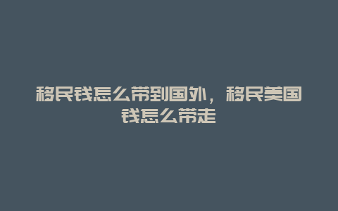 移民钱怎么带到国外，移民美国钱怎么带走