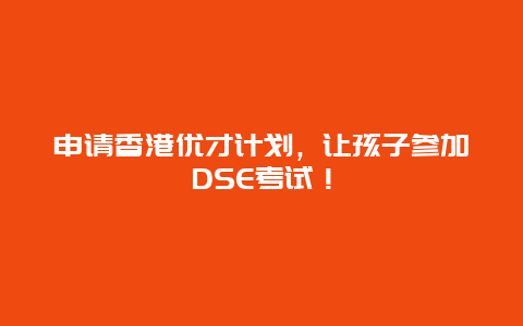 申请香港优才计划，让孩子参加DSE考试！