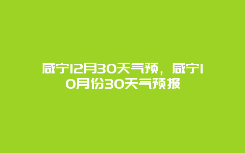 咸宁12月30天气预，咸宁10月份30天气预报