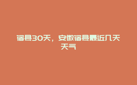 宿县30天，安徽宿县最近几天天气