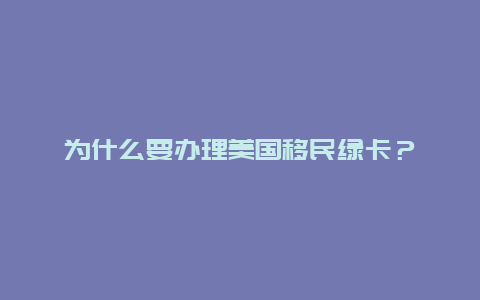 为什么要办理美国移民绿卡？