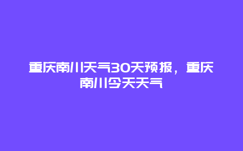 重慶南川天氣30天預報，重慶南川今天天氣插圖