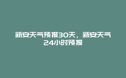 新安天气预报30天，新安天气24小时预报