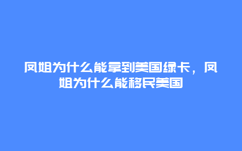 凤姐为什么能拿到美国绿卡，凤姐为什么能移民美国