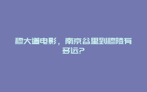 穆大道电影，南京谷里到穆陵有多远?