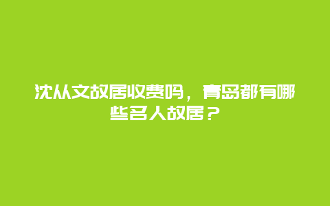 沈从文故居收费吗，青岛都有哪些名人故居？