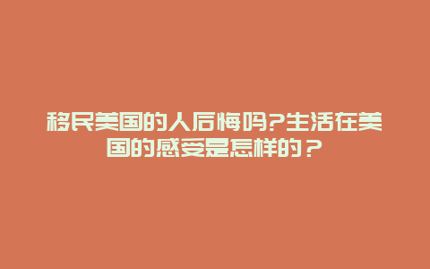 移民美国的人后悔吗?生活在美国的感受是怎样的？