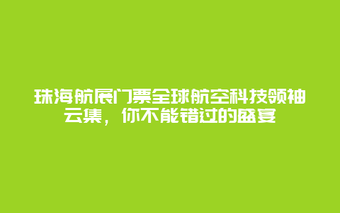 珠海航展门票全球航空科技领袖云集，你不能错过的盛宴