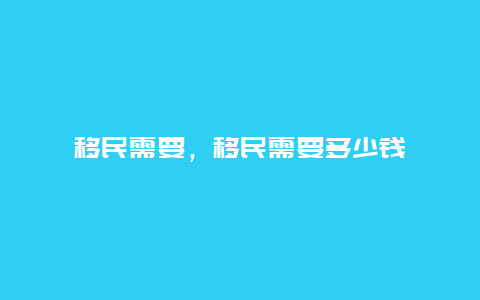 移民需要，移民需要多少钱