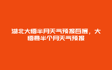 湖北大悟半月天气预报百度，大悟县半个月天气预报