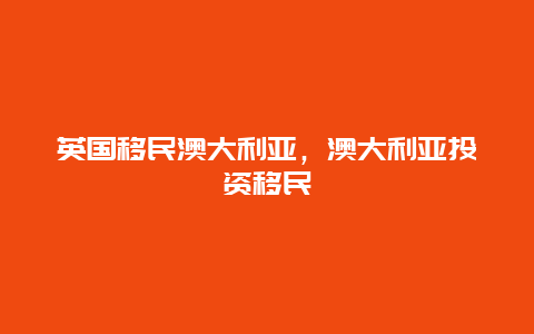 英国移民澳大利亚，澳大利亚投资移民