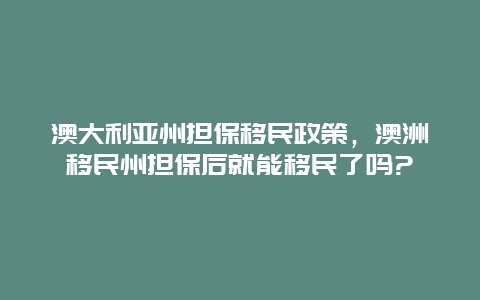 澳大利亚州担保移民政策，澳洲移民州担保后就能移民了吗?