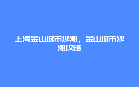 上海金山城市沙滩，金山城市沙滩攻略