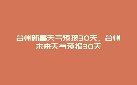 台州新昌天气预报30天，台州未来天气预报30天