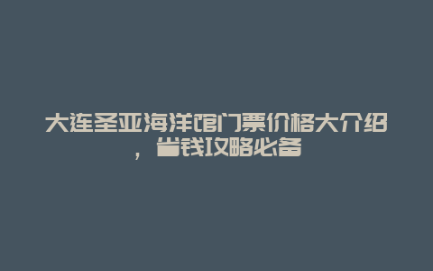 大连圣亚海洋馆门票价格大介绍，省钱攻略必备