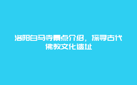 洛阳白马寺景点介绍，探寻古代佛教文化遗址