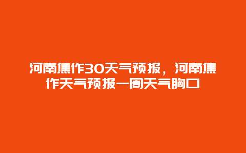 河南焦作30天气预报，河南焦作天气预报一周天气胸口