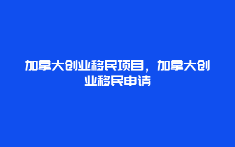 加拿大创业移民项目，加拿大创业移民申请