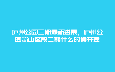 庐州公园三期最新进展，庐州公园蜀山区段二期什么时候开建