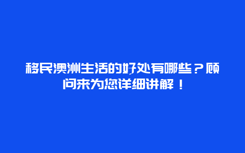 移民澳洲生活的好处有哪些？顾问来为您详细讲解！