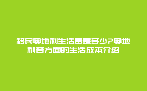 移民奥地利生活费是多少?奥地利各方面的生活成本介绍