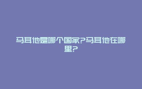 马耳他是哪个国家?马耳他在哪里?