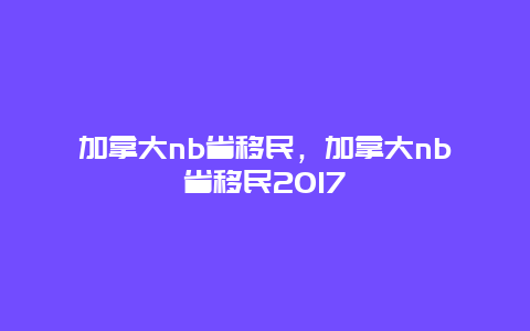 加拿大nb省移民，加拿大nb省移民2017