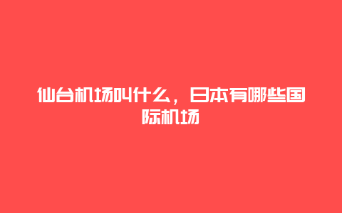 仙台机场叫什么，日本有哪些国际机场