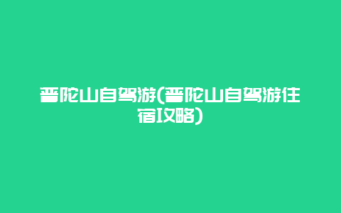 普陀山自驾游(普陀山自驾游住宿攻略)