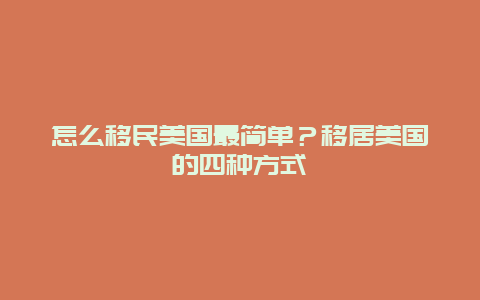 怎么移民美国最简单？移居美国的四种方式