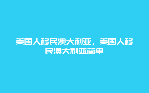 美国人移民澳大利亚，美国人移民澳大利亚简单