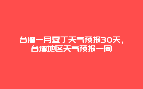 臺灣一月墾丁天氣預報30天，臺灣地區天氣預報一周插圖