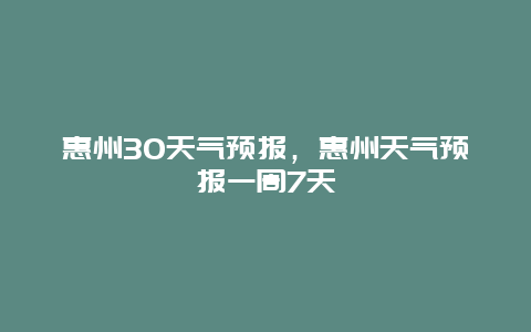 惠州30天氣預報，惠州天氣預報一周7天插圖