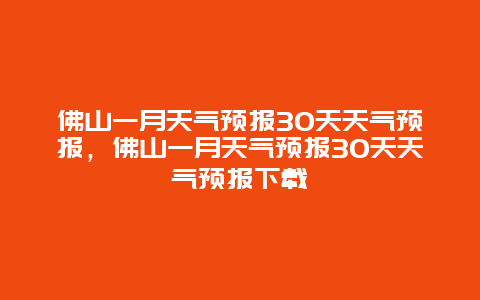 佛山一月天气预报30天天气预报，佛山一月天气预报30天天气预报下载