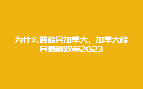 为什么要移民加拿大，加拿大移民最新政策2023