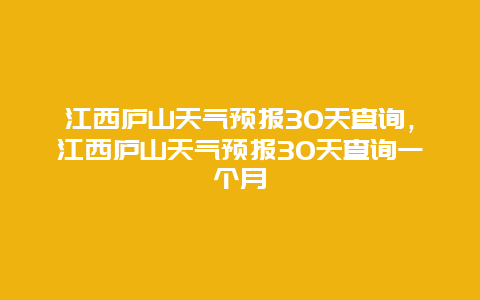 江西庐山天气预报30天查询，江西庐山天气预报30天查询一个月