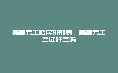 美国劳工移民排期表，美国劳工签证好签吗