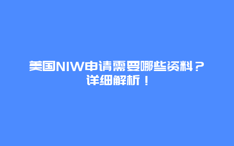 美国NIW申请需要哪些资料？详细解析！