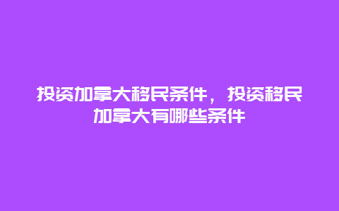 投资加拿大移民条件，投资移民加拿大有哪些条件